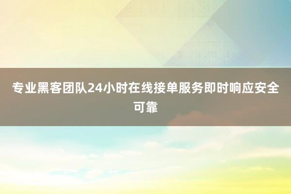 专业黑客团队24小时在线接单服务即时响应安全可靠