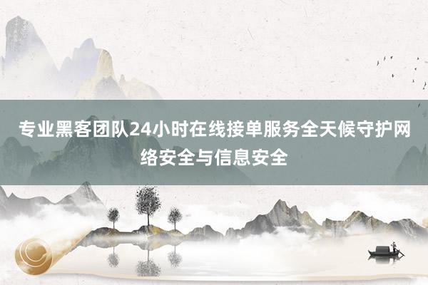 专业黑客团队24小时在线接单服务全天候守护网络安全与信息安全
