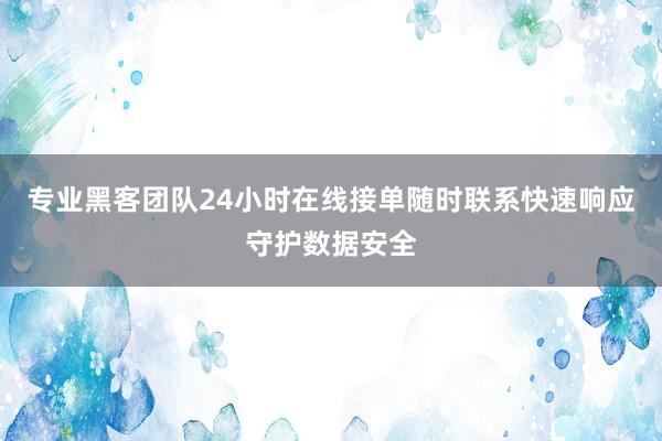专业黑客团队24小时在线接单随时联系快速响应守护数据安全