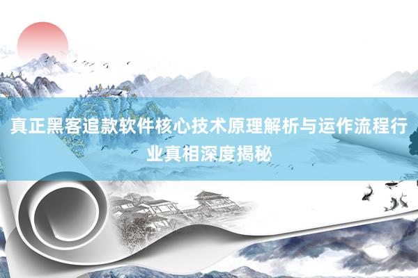 真正黑客追款软件核心技术原理解析与运作流程行业真相深度揭秘