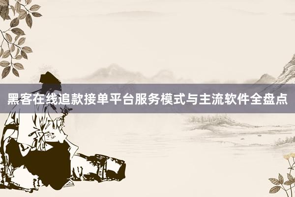 黑客在线追款接单平台服务模式与主流软件全盘点