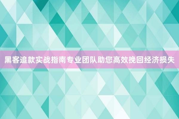 黑客追款实战指南专业团队助您高效挽回经济损失