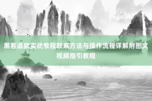 黑客追款实战教程联系方法与操作流程详解附图文视频指引教程