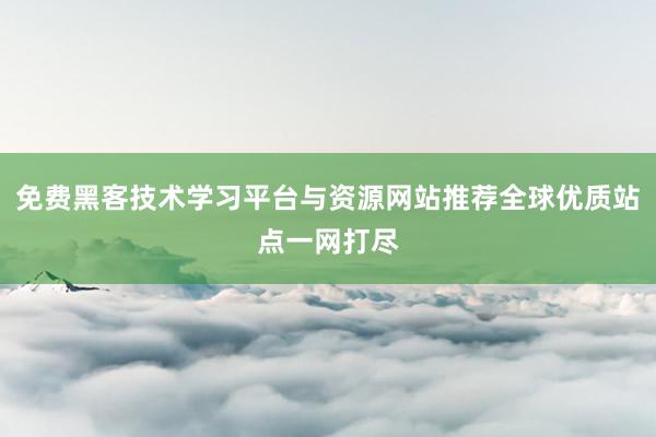 免费黑客技术学习平台与资源网站推荐全球优质站点一网打尽