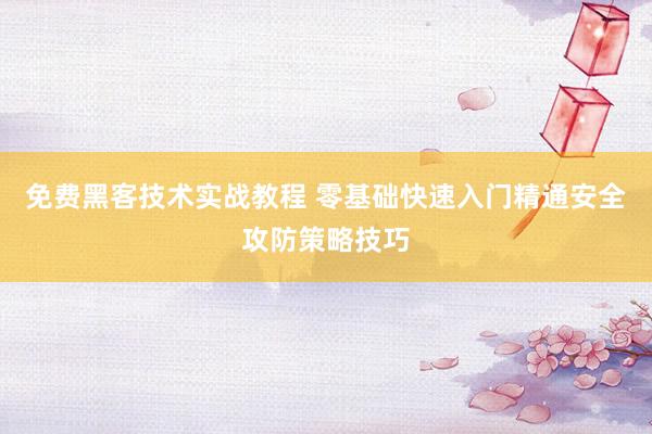 免费黑客技术实战教程 零基础快速入门精通安全攻防策略技巧