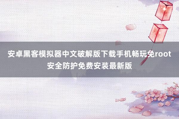 安卓黑客模拟器中文破解版下载手机畅玩免root安全防护免费安装最新版