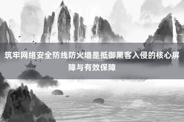 筑牢网络安全防线防火墙是抵御黑客入侵的核心屏障与有效保障