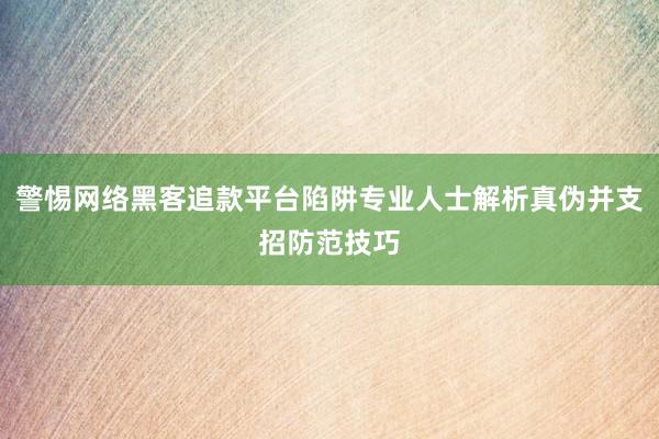 警惕网络黑客追款平台陷阱专业人士解析真伪并支招防范技巧