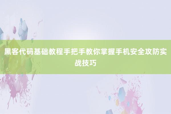 黑客代码基础教程手把手教你掌握手机安全攻防实战技巧