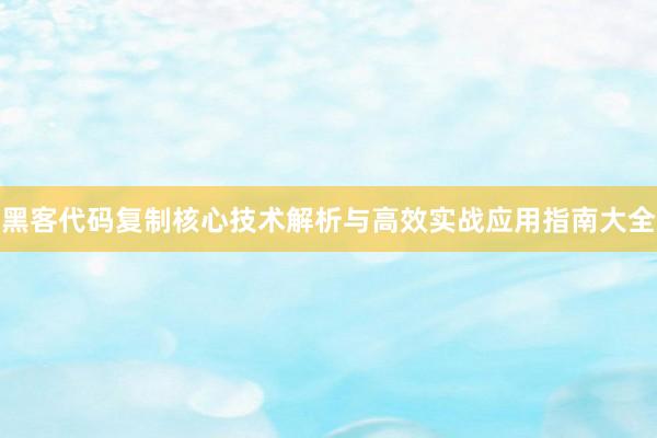 黑客代码复制核心技术解析与高效实战应用指南大全