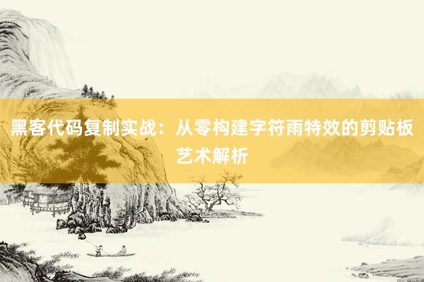 黑客代码复制实战：从零构建字符雨特效的剪贴板艺术解析