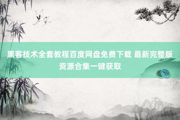 黑客技术全套教程百度网盘免费下载 最新完整版资源合集一键获取