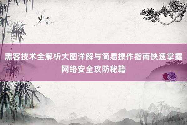 黑客技术全解析大图详解与简易操作指南快速掌握网络安全攻防秘籍