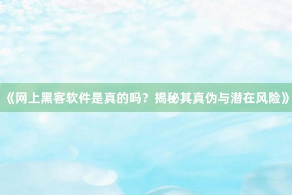 《网上黑客软件是真的吗？揭秘其真伪与潜在风险》